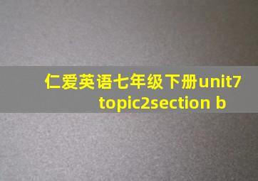 仁爱英语七年级下册unit7topic2section b